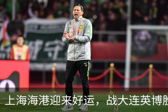上海海港迎来好运，战大连英博胜利在望